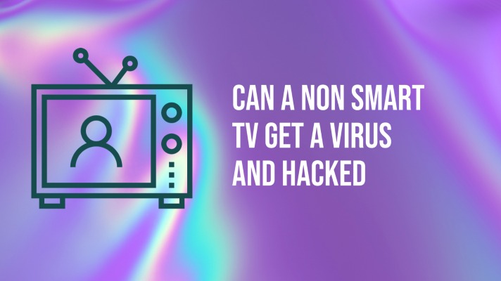 Can a Non Smart TV Get a Virus and Hacked